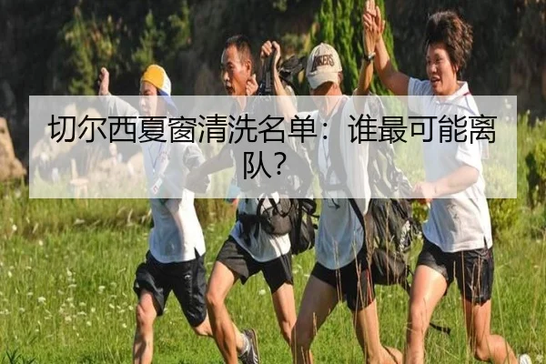切尔西夏窗清洗名单：谁最可能离队？