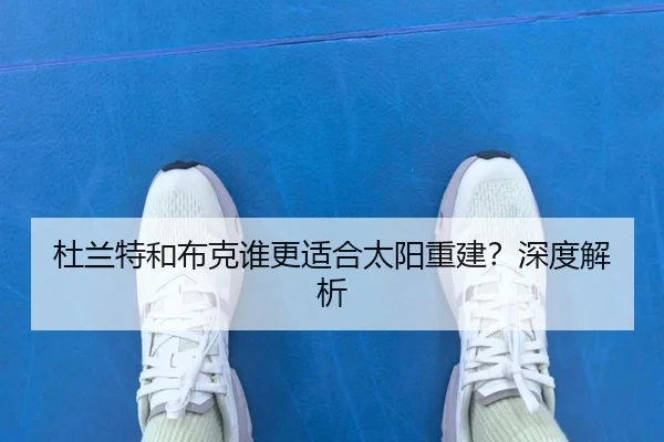 杜兰特和布克谁更适合太阳重建？深度解析（Kaiyun）