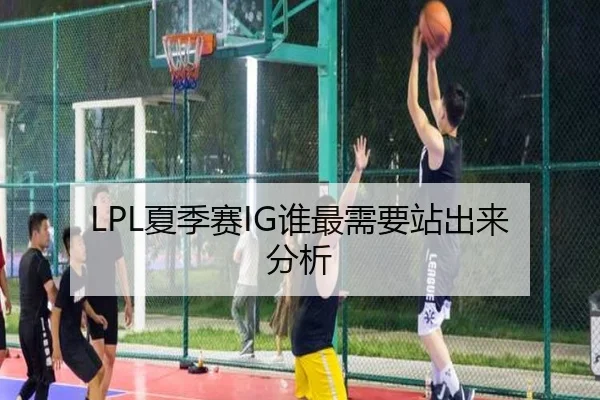 LPL夏季赛IG谁最需要站出来分析 | Kaiyun