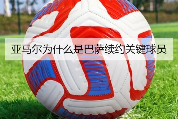 亚马尔为什么是巴萨续约关键球员 | Kaiyun