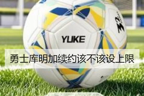 勇士库明加续约该不该设上限